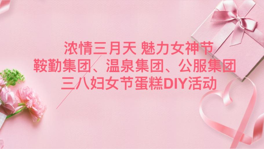 濃情三月天 魅力女神節(jié)—鞍勤集團(tuán)、溫泉集團(tuán)、公服集團(tuán)舉辦“三八”婦女節(jié)蛋糕DIY活動